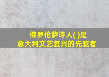 佛罗伦萨诗人( )是意大利文艺复兴的先驱者